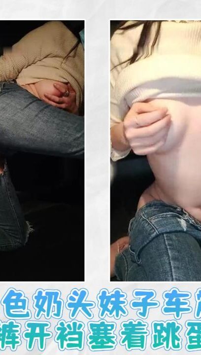 红色奶头妹子车震 牛仔裤开裆塞着跳蛋口交