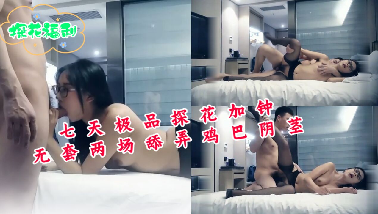 七天极品探花加钟无套两场舔弄鸡巴阴茎