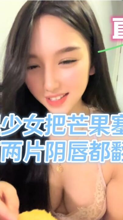 长腿少女把芒果塞到逼逼里面两片阴唇都翻出来了