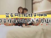 蓝衣网红脸妹子啪啪，口交摸逼抬腿侧入上位骑坐大力猛操