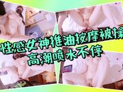 性感女神推油按摩被操，高潮喷水不停！一步步把女神操成发情小母狗