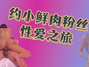 约小鲜肉粉丝性爱之旅，极品身材女上骑乘让人要精尽人亡！