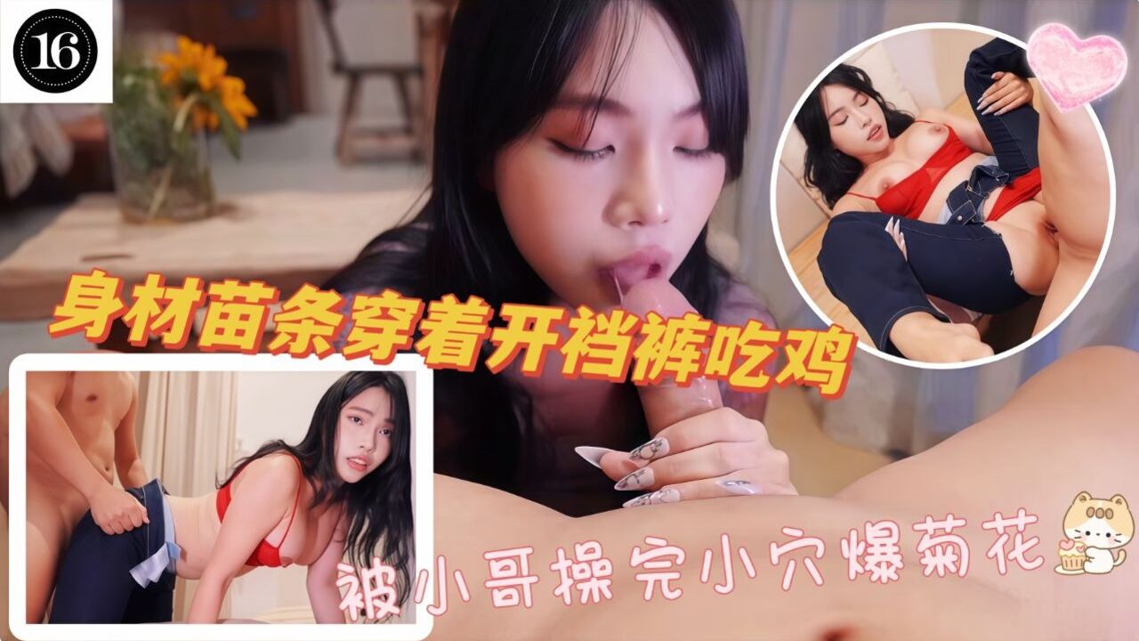 身材苗条穿着开裆牛仔裤的性感宝贝吃鸡被小哥操完小穴爆菊花大量潮喷淹没地板内射